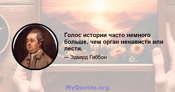 Голос истории часто немного больше, чем орган ненависти или лести.