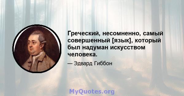 Греческий, несомненно, самый совершенный [язык], который был надуман искусством человека.