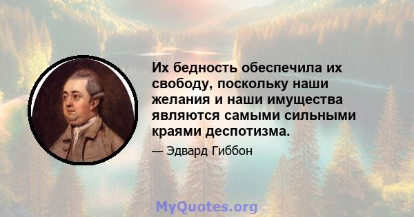 Их бедность обеспечила их свободу, поскольку наши желания и наши имущества являются самыми сильными краями деспотизма.