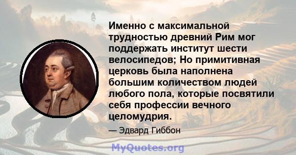 Именно с максимальной трудностью древний Рим мог поддержать институт шести велосипедов; Но примитивная церковь была наполнена большим количеством людей любого пола, которые посвятили себя профессии вечного целомудрия.