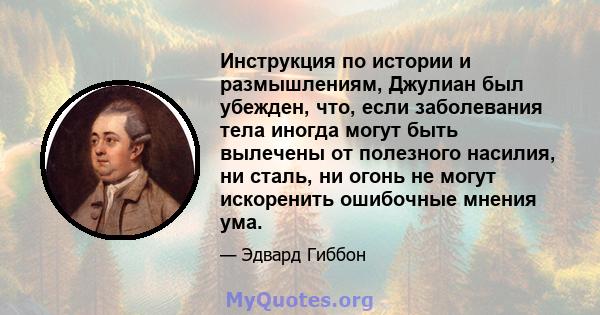 Инструкция по истории и размышлениям, Джулиан был убежден, что, если заболевания тела иногда могут быть вылечены от полезного насилия, ни сталь, ни огонь не могут искоренить ошибочные мнения ума.