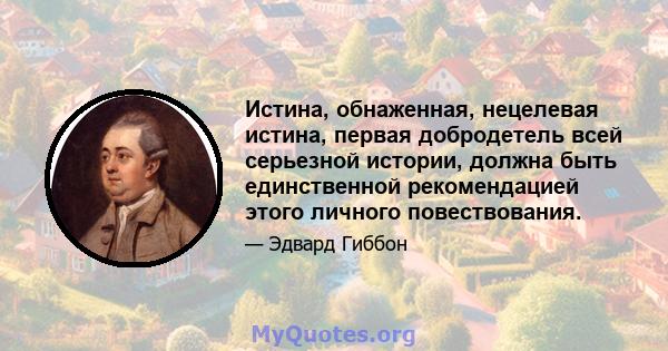 Истина, обнаженная, нецелевая истина, первая добродетель всей серьезной истории, должна быть единственной рекомендацией этого личного повествования.