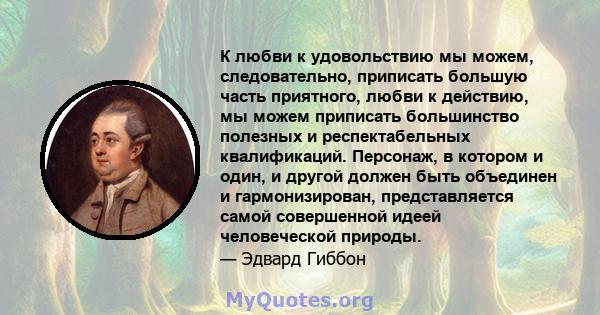 К любви к удовольствию мы можем, следовательно, приписать большую часть приятного, любви к действию, мы можем приписать большинство полезных и респектабельных квалификаций. Персонаж, в котором и один, и другой должен