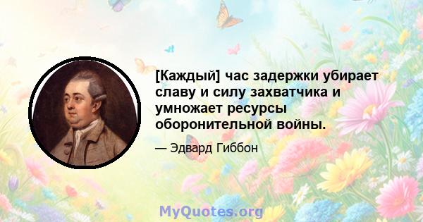 [Каждый] час задержки убирает славу и силу захватчика и умножает ресурсы оборонительной войны.