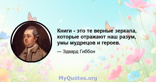 Книги - это те верные зеркала, которые отражают наш разум, умы мудрецов и героев.