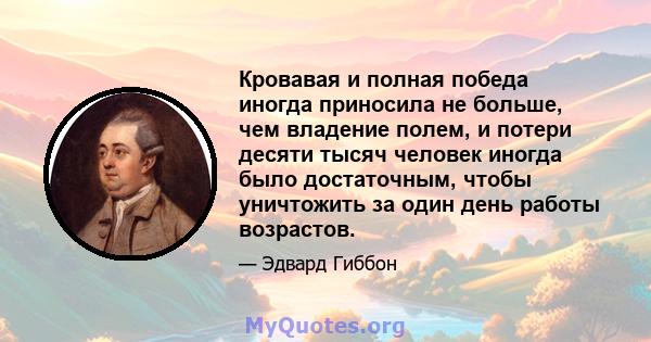 Кровавая и полная победа иногда приносила не больше, чем владение полем, и потери десяти тысяч человек иногда было достаточным, чтобы уничтожить за один день работы возрастов.