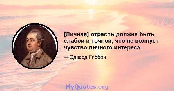 [Личная] отрасль должна быть слабой и точной, что не волнует чувство личного интереса.