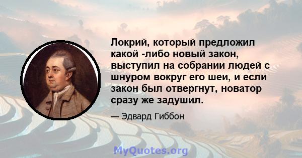 Локрий, который предложил какой -либо новый закон, выступил на собрании людей с шнуром вокруг его шеи, и если закон был отвергнут, новатор сразу же задушил.