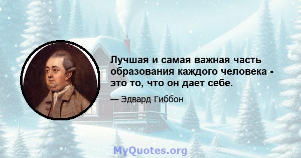 Лучшая и самая важная часть образования каждого человека - это то, что он дает себе.