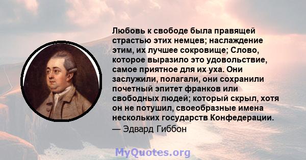 Любовь к свободе была правящей страстью этих немцев; наслаждение этим, их лучшее сокровище; Слово, которое выразило это удовольствие, самое приятное для их уха. Они заслужили, полагали, они сохранили почетный эпитет