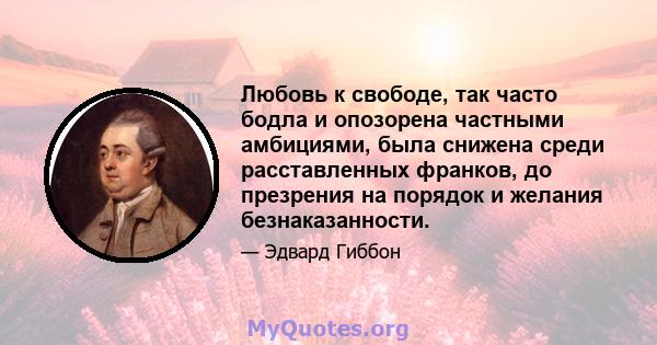 Любовь к свободе, так часто бодла и опозорена частными амбициями, была снижена среди расставленных франков, до презрения на порядок и желания безнаказанности.