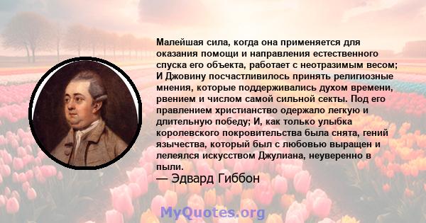 Малейшая сила, когда она применяется для оказания помощи и направления естественного спуска его объекта, работает с неотразимым весом; И Джовину посчастливилось принять религиозные мнения, которые поддерживались духом