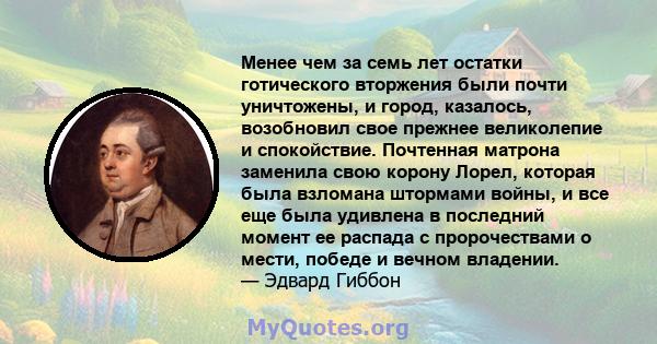 Менее чем за семь лет остатки готического вторжения были почти уничтожены, и город, казалось, возобновил свое прежнее великолепие и спокойствие. Почтенная матрона заменила свою корону Лорел, которая была взломана