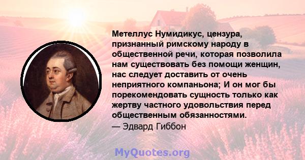 Метеллус Нумидикус, цензура, признанный римскому народу в общественной речи, которая позволила нам существовать без помощи женщин, нас следует доставить от очень неприятного компаньона; И он мог бы порекомендовать