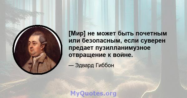 [Мир] не может быть почетным или безопасным, если суверен предает пузилланимузное отвращение к войне.