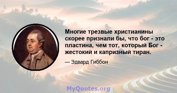 Многие трезвые христианины скорее признали бы, что бог - это пластина, чем тот, который Бог - жестокий и капризный тиран.