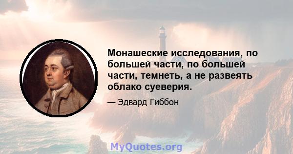 Монашеские исследования, по большей части, по большей части, темнеть, а не развеять облако суеверия.