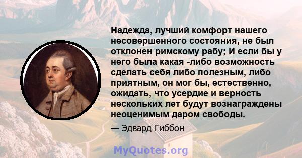 Надежда, лучший комфорт нашего несовершенного состояния, не был отклонен римскому рабу; И если бы у него была какая -либо возможность сделать себя либо полезным, либо приятным, он мог бы, естественно, ожидать, что