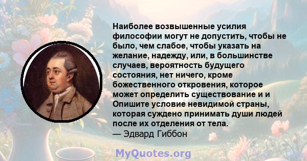 Наиболее возвышенные усилия философии могут не допустить, чтобы не было, чем слабое, чтобы указать на желание, надежду, или, в большинстве случаев, вероятность будущего состояния, нет ничего, кроме божественного