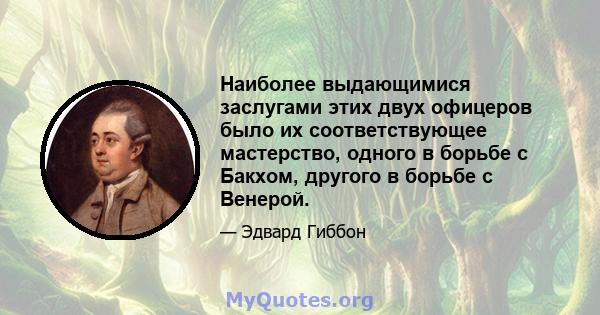 Наиболее выдающимися заслугами этих двух офицеров было их соответствующее мастерство, одного в борьбе с Бакхом, другого в борьбе с Венерой.