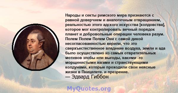 Народы и секты римского мира признаются с равной доверчием и аналогичным отвращением, реальностью этого адского искусства [колдовства], которое мог контролировать вечный порядок планет и добровольные операции человека