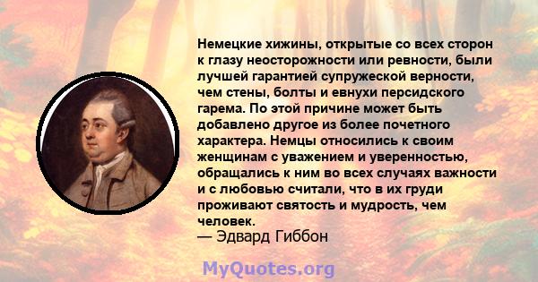 Немецкие хижины, открытые со всех сторон к глазу неосторожности или ревности, были лучшей гарантией супружеской верности, чем стены, болты и евнухи персидского гарема. По этой причине может быть добавлено другое из