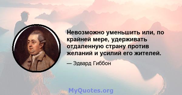 Невозможно уменьшить или, по крайней мере, удерживать отдаленную страну против желаний и усилий его жителей.