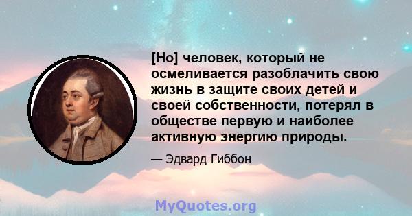 [Но] человек, который не осмеливается разоблачить свою жизнь в защите своих детей и своей собственности, потерял в обществе первую и наиболее активную энергию природы.