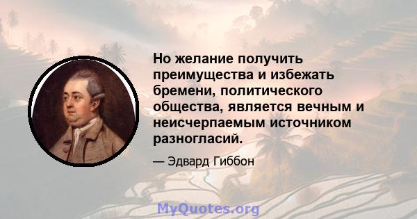 Но желание получить преимущества и избежать бремени, политического общества, является вечным и неисчерпаемым источником разногласий.