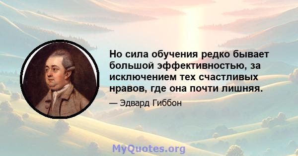 Но сила обучения редко бывает большой эффективностью, за исключением тех счастливых нравов, где она почти лишняя.