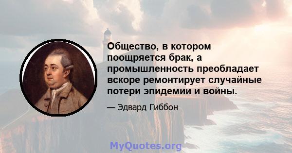 Общество, в котором поощряется брак, а промышленность преобладает вскоре ремонтирует случайные потери эпидемии и войны.