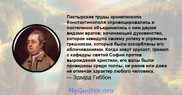 Пастырские труды архиепископа Константинополя спровоцировались и постепенно объединились с ним двумя видами врагов; начинающий духовенство, которое завидуло своему успеху и упрямым грешникам, которые были оскорблены его 