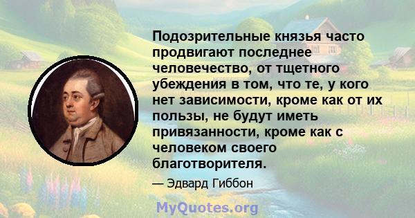 Подозрительные князья часто продвигают последнее человечество, от тщетного убеждения в том, что те, у кого нет зависимости, кроме как от их пользы, не будут иметь привязанности, кроме как с человеком своего