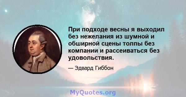 При подходе весны я выходил без нежелания из шумной и обширной сцены толпы без компании и рассеиваться без удовольствия.