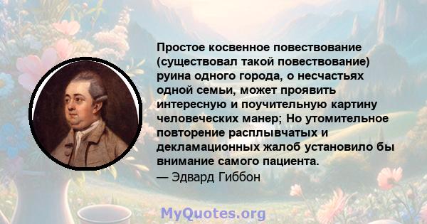 Простое косвенное повествование (существовал такой повествование) руина одного города, о несчастьях одной семьи, может проявить интересную и поучительную картину человеческих манер; Но утомительное повторение