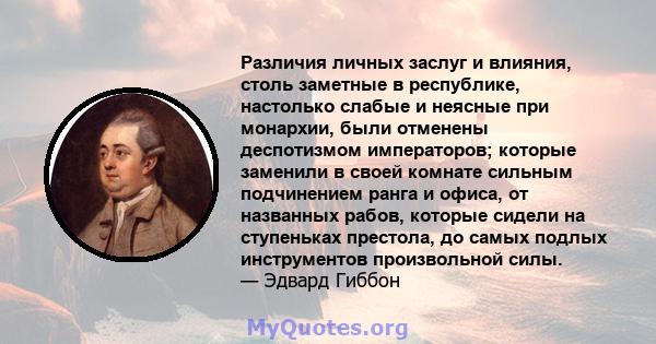 Различия личных заслуг и влияния, столь заметные в республике, настолько слабые и неясные при монархии, были отменены деспотизмом императоров; которые заменили в своей комнате сильным подчинением ранга и офиса, от