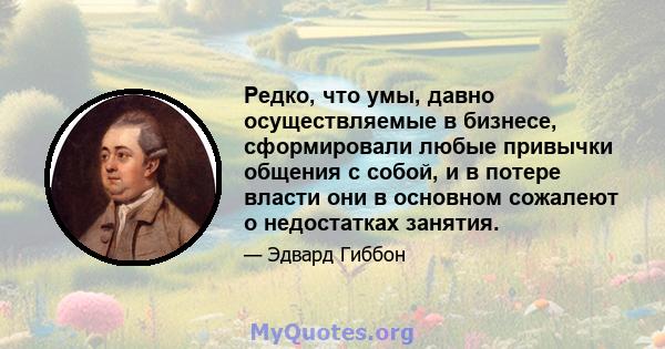 Редко, что умы, давно осуществляемые в бизнесе, сформировали любые привычки общения с собой, и в потере власти они в основном сожалеют о недостатках занятия.