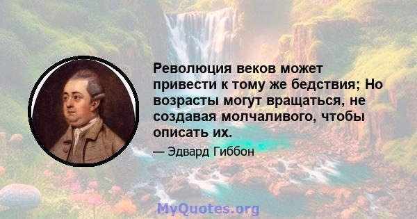 Революция веков может привести к тому же бедствия; Но возрасты могут вращаться, не создавая молчаливого, чтобы описать их.