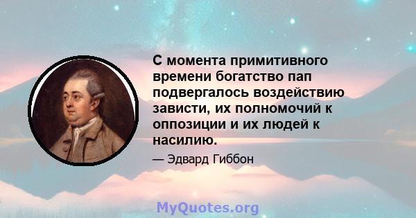 С момента примитивного времени богатство пап подвергалось воздействию зависти, их полномочий к оппозиции и их людей к насилию.