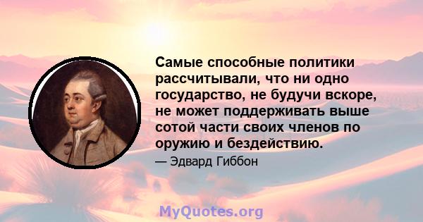 Самые способные политики рассчитывали, что ни одно государство, не будучи вскоре, не может поддерживать выше сотой части своих членов по оружию и бездействию.