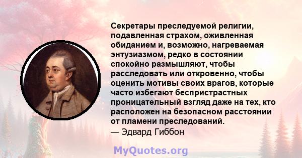 Секретары преследуемой религии, подавленная страхом, оживленная обиданием и, возможно, нагреваемая энтузиазмом, редко в состоянии спокойно размышляют, чтобы расследовать или откровенно, чтобы оценить мотивы своих