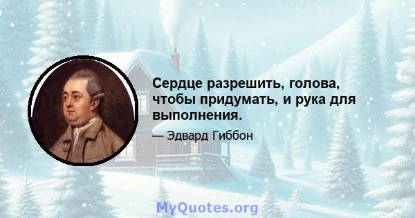 Сердце разрешить, голова, чтобы придумать, и рука для выполнения.