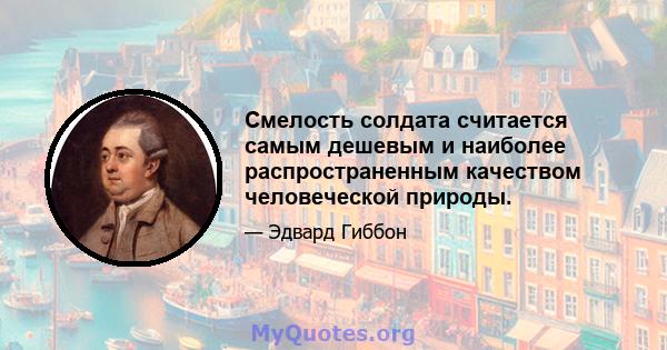 Смелость солдата считается самым дешевым и наиболее распространенным качеством человеческой природы.