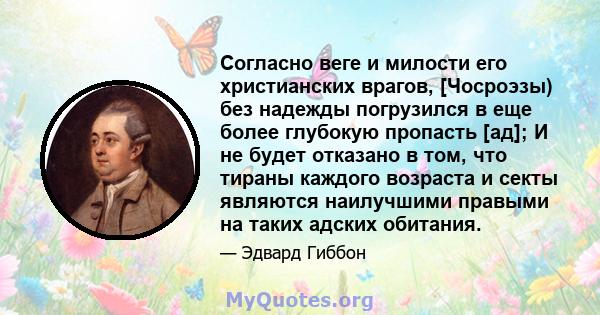 Согласно веге и милости его христианских врагов, [Чосроэзы) без надежды погрузился в еще более глубокую пропасть [ад]; И не будет отказано в том, что тираны каждого возраста и секты являются наилучшими правыми на таких