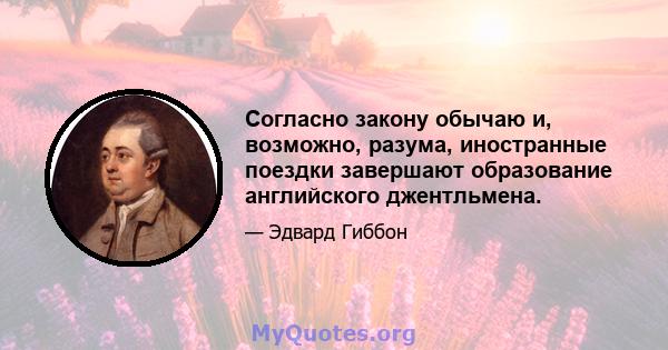 Согласно закону обычаю и, возможно, разума, иностранные поездки завершают образование английского джентльмена.