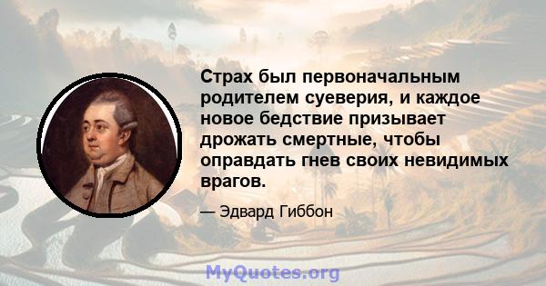 Страх был первоначальным родителем суеверия, и каждое новое бедствие призывает дрожать смертные, чтобы оправдать гнев своих невидимых врагов.