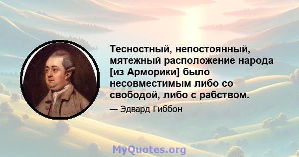 Тесностный, непостоянный, мятежный расположение народа [из Арморики] было несовместимым либо со свободой, либо с рабством.