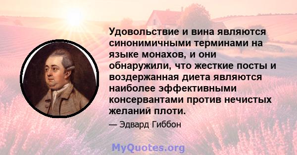 Удовольствие и вина являются синонимичными терминами на языке монахов, и они обнаружили, что жесткие посты и воздержанная диета являются наиболее эффективными консервантами против нечистых желаний плоти.