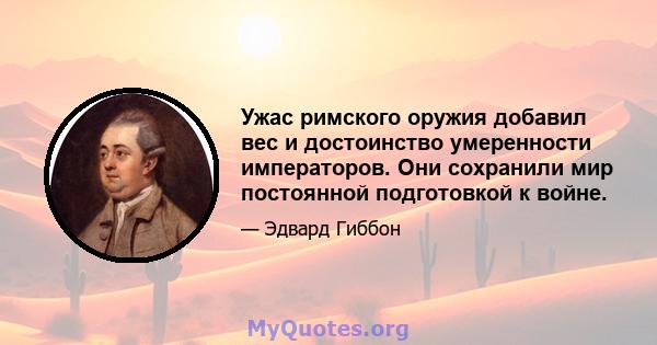 Ужас римского оружия добавил вес и достоинство умеренности императоров. Они сохранили мир постоянной подготовкой к войне.