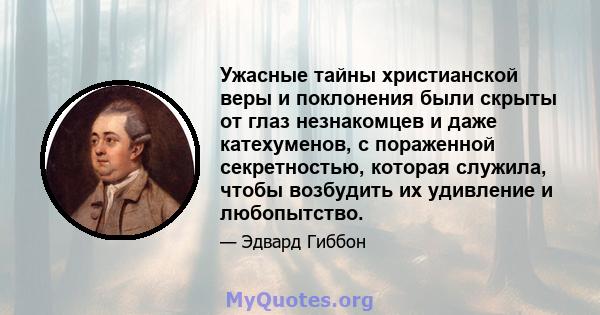 Ужасные тайны христианской веры и поклонения были скрыты от глаз незнакомцев и даже катехуменов, с пораженной секретностью, которая служила, чтобы возбудить их удивление и любопытство.